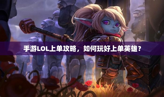 手游LOL上单攻略，如何玩好上单英雄？