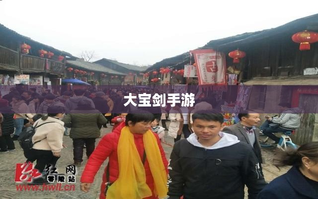 无尽魅力！探索大宝剑手游的极致乐趣