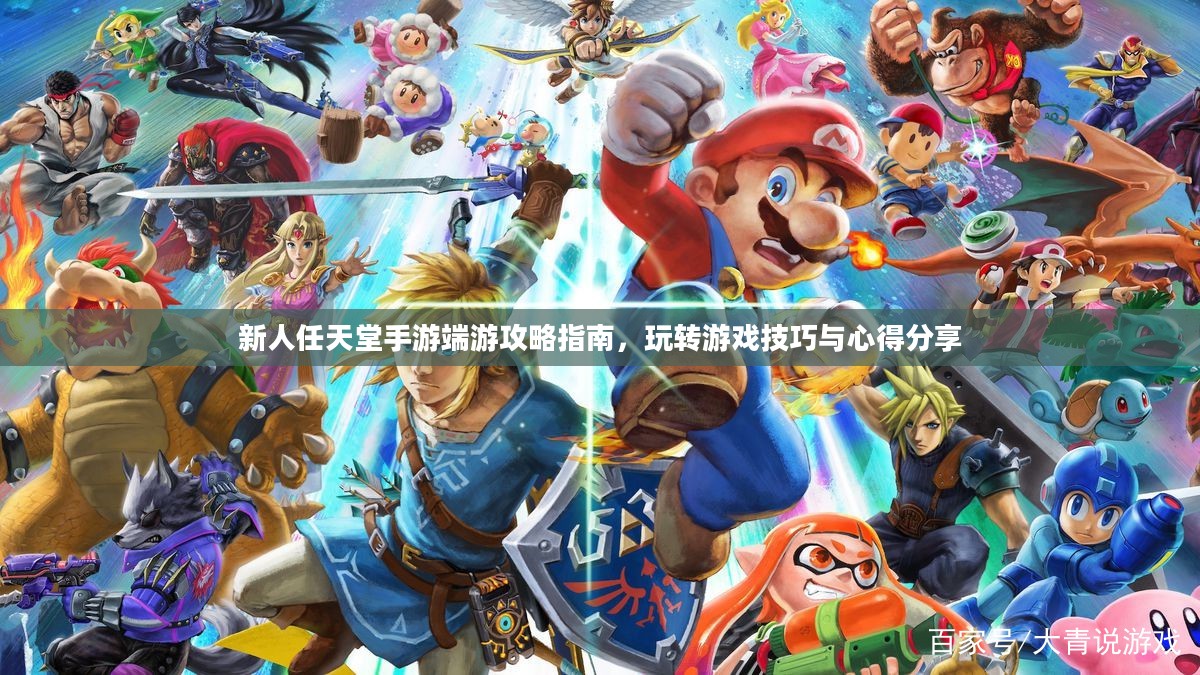 新人任天堂手游端游攻略指南,玩转游戏技巧与心得分享 新人任天堂手游端游攻略指南,玩转游戏技巧与心得分享