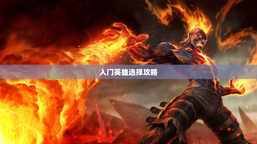 LOL手游新手英雄推荐指南,入门英雄选择攻略 LOL手游新手英雄推荐指南,入门英雄选择攻略