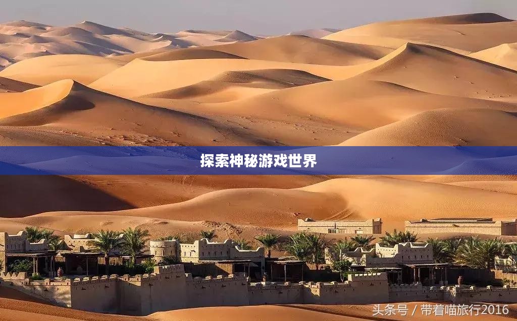 流沙之城手游攻略，探索神秘游戏世界的秘诀