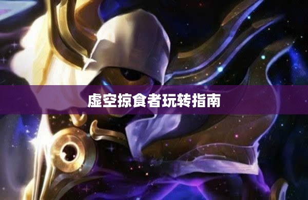 云顶手游卡萨丁攻略，虚空掠食者的玩转指南