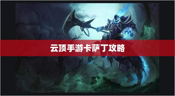 云顶手游卡萨丁攻略,虚空掠食者的玩转指南 云顶手游卡萨丁攻略,虚空掠食者的玩转指南