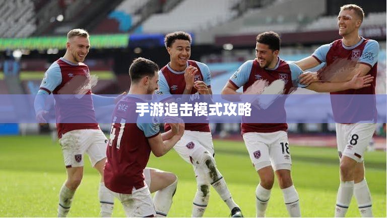 手游追击模式攻略,玩转追击模式技巧全解析 手游追击模式攻略,玩转追击模式技巧全解析