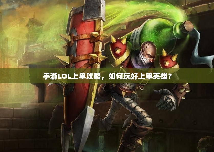 手游LOL上单攻略，如何玩好上单英雄？