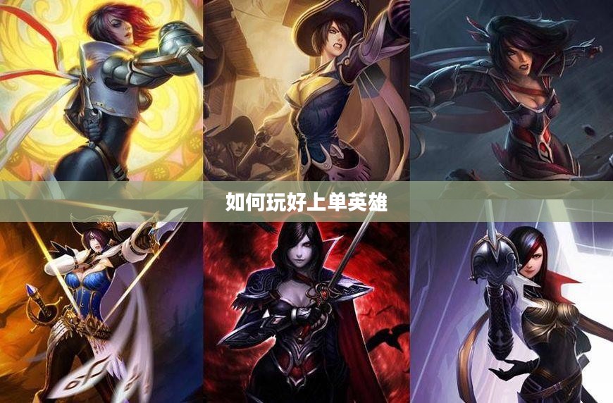 手游LOL上单攻略,如何玩好上单英雄? 手游LOL上单攻略,如何玩好上单英雄?