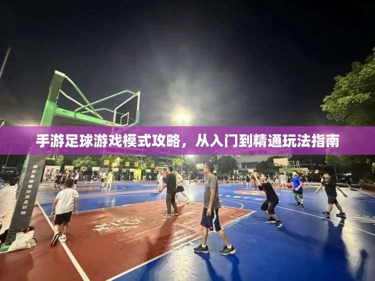 手游足球游戏模式攻略，从入门到精通玩法指南