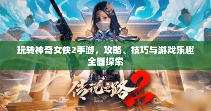 玩转神奇女侠2手游,攻略、技巧与游戏乐趣全面探索 玩转神奇女侠2手游,攻略、技巧与游戏乐趣全面探索