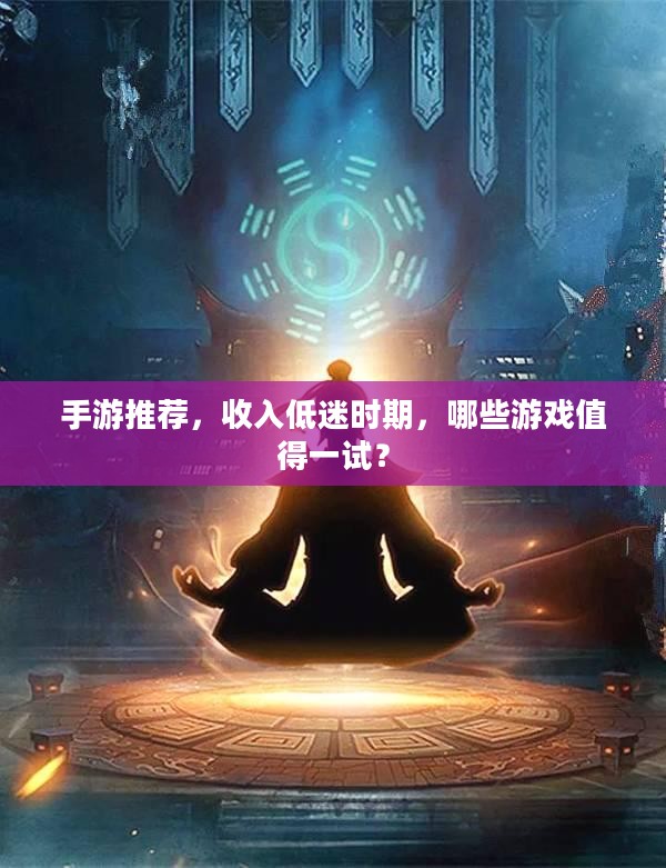 手游推荐，收入低迷时期，哪些游戏值得一试？