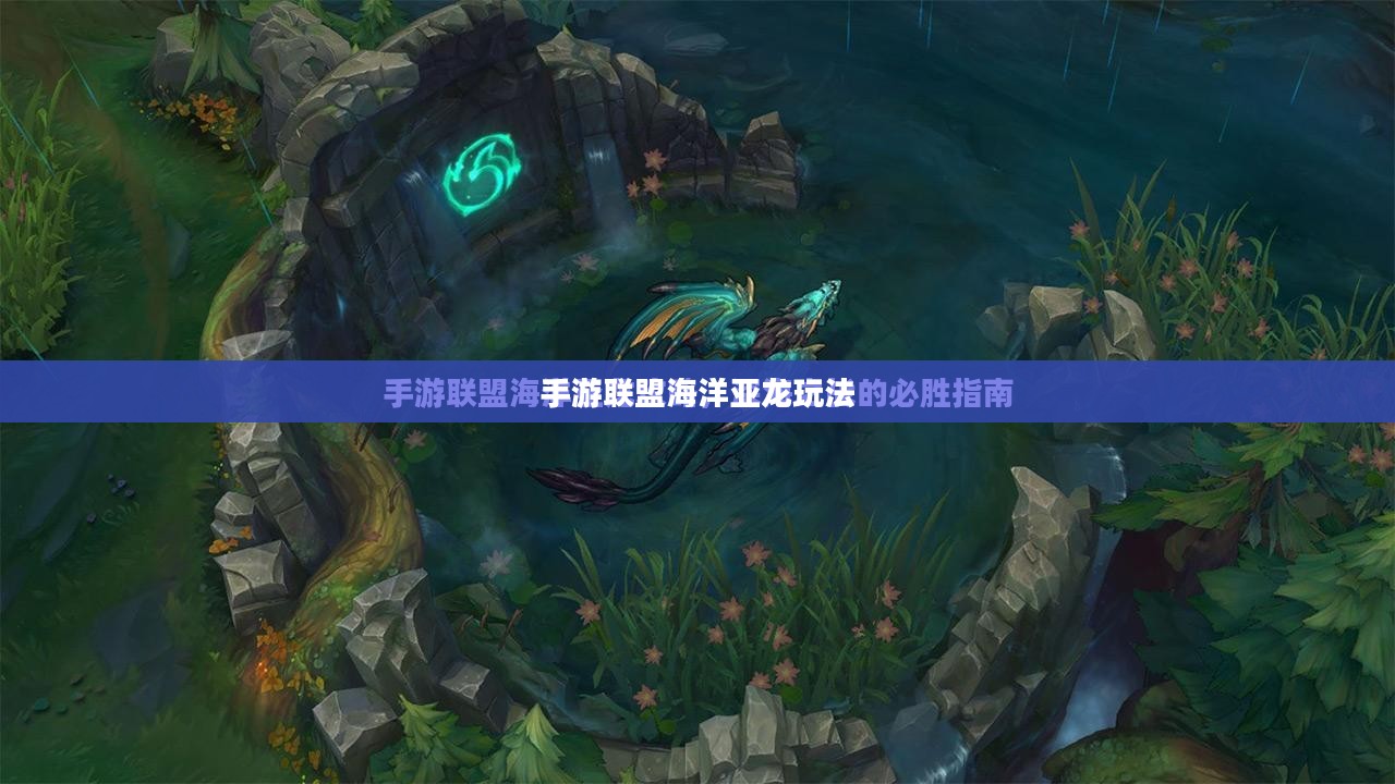 手游联盟海洋亚龙玩法攻略详解 手游联盟海洋亚龙玩法攻略详解