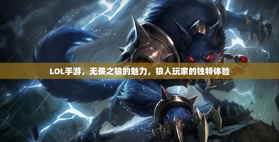 LOL手游,无畏之狼的魅力,狼人玩家的独特体验 LOL手游,无畏之狼的魅力,狼人玩家的独特体验