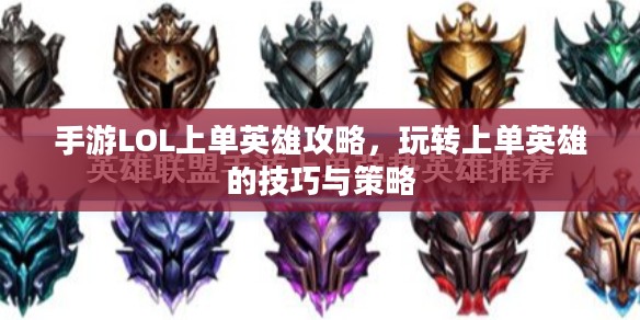 手游LOL上单英雄攻略,玩转上单英雄的技巧与策略 手游LOL上单英雄攻略,玩转上单英雄的技巧与策略