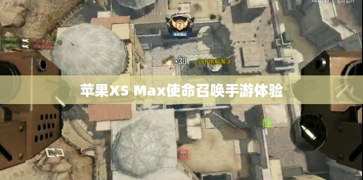 苹果XS Max玩使命召唤手游，极致体验与操作心得分享