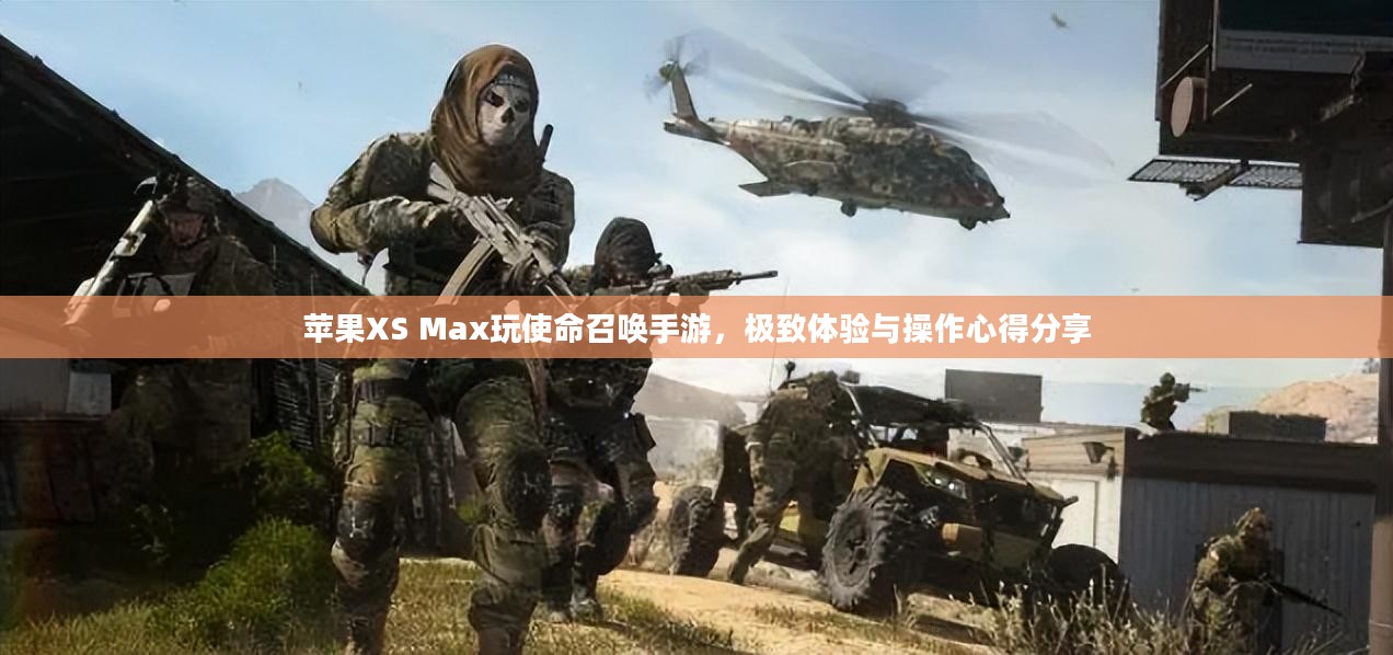 苹果XS Max玩使命召唤手游，极致体验与操作心得分享
