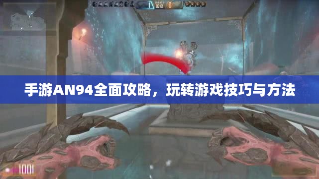 手游AN94全面攻略，玩转游戏技巧与方法