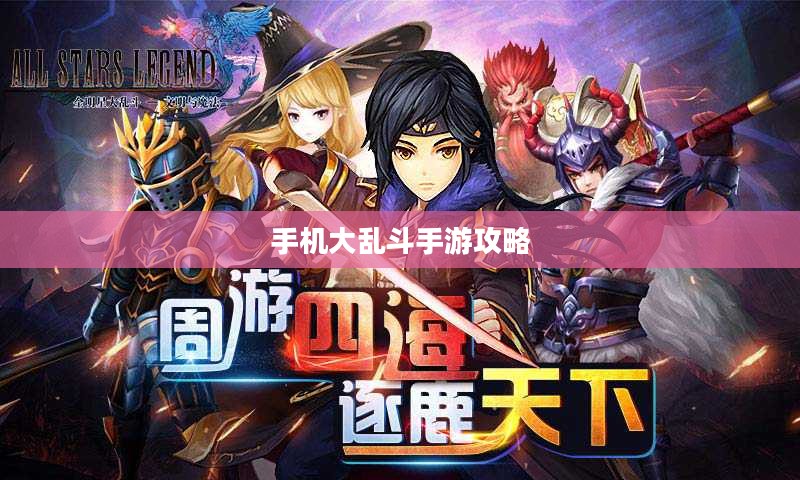 手机大乱斗手游攻略，成为顶尖玩家的秘诀！