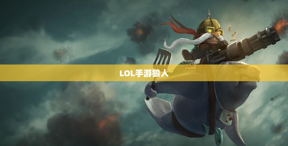 LOL手游狼人，野性与荣耀的战场霸主