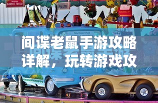 间谍老鼠手游攻略详解,玩转游戏攻略技巧! 间谍老鼠手游攻略详解,玩转游戏攻略技巧!