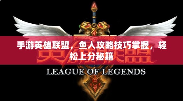 手游英雄联盟，鱼人攻略技巧掌握，轻松上分秘籍