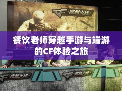 餐饮老师穿越手游与端游的CF体验之旅