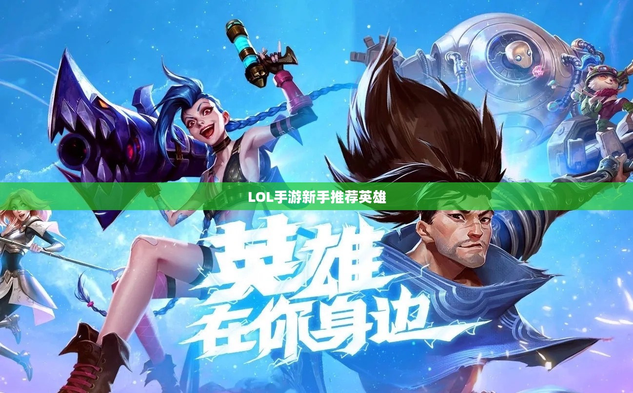LOL手游新手推荐英雄标题，LOL手游新手入门英雄推荐，这些英雄助你轻松上手！