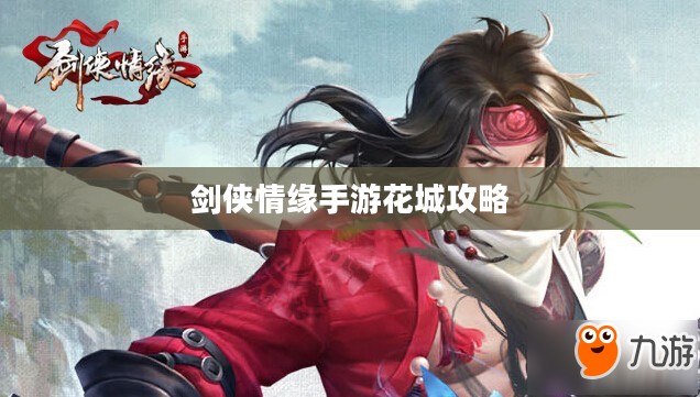 剑侠情缘手游花城攻略大全，玩转花城，秘密技巧揭秘