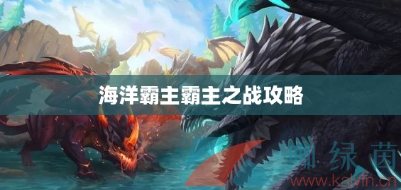 手游联盟海洋亚龙攻略，玩转海洋霸主霸主之战！