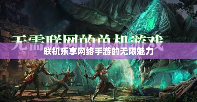 联机乐享网络手游的无限魅力 联机乐享网络手游的无限魅力