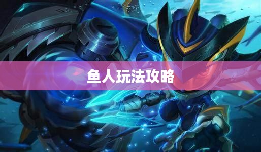 手游英雄联盟,鱼人玩法详解攻略 手游英雄联盟,鱼人玩法详解攻略