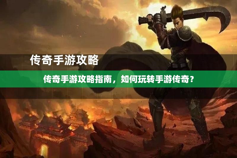 传奇手游攻略指南，如何玩转手游传奇？