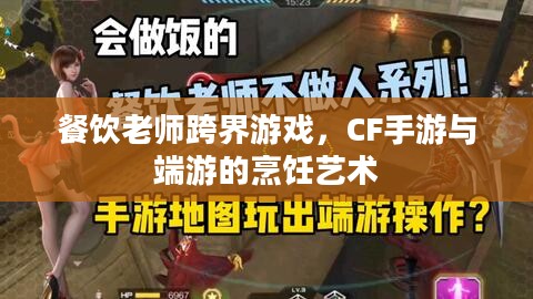 餐饮老师跨界游戏,CF手游与端游的烹饪艺术 餐饮老师跨界游戏,CF手游与端游的烹饪艺术