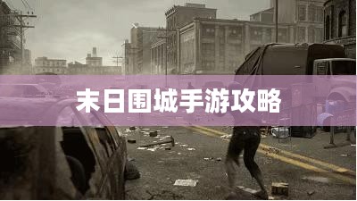 末日围城手游攻略，生存之战的玩转指南