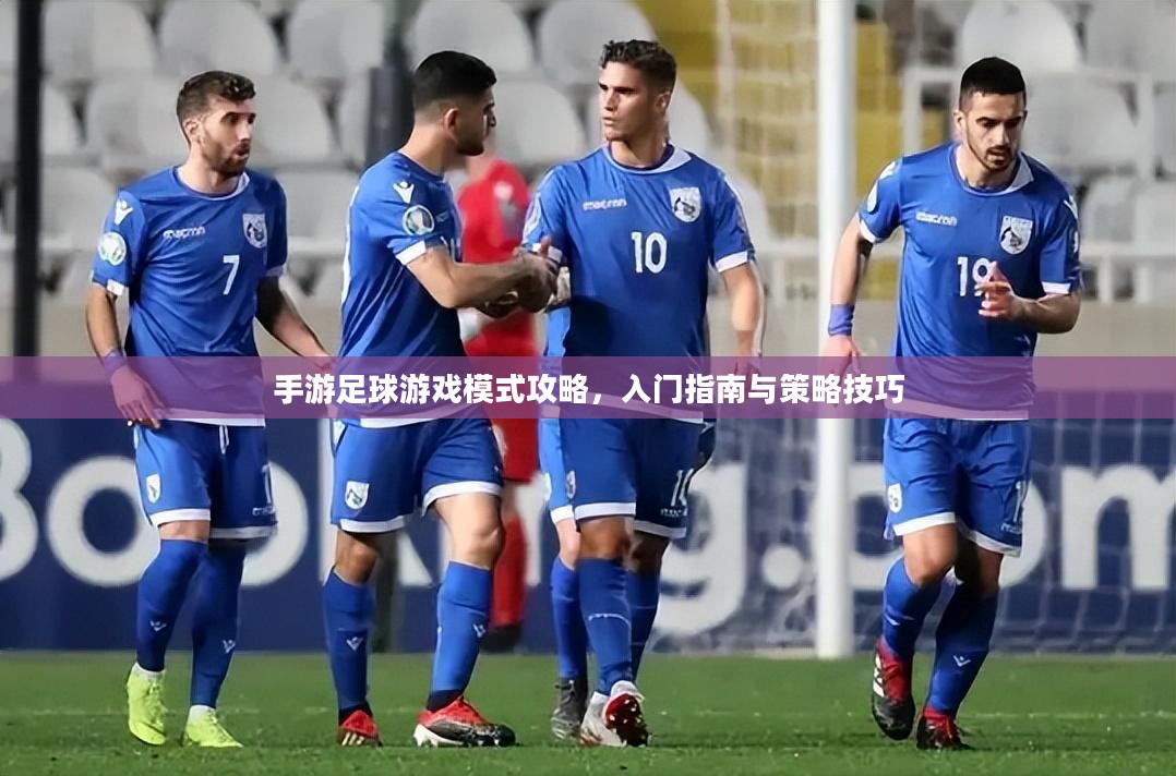 手游足球游戏模式攻略，入门指南与策略技巧