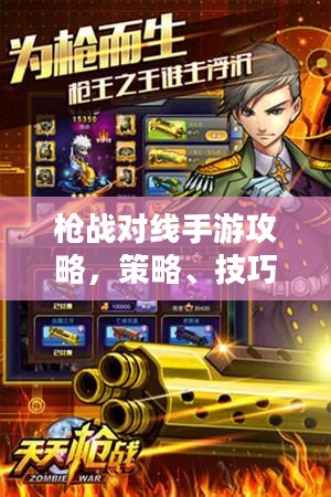 枪战对线手游攻略,策略、技巧与心得分享 枪战对线手游攻略,策略、技巧与心得分享