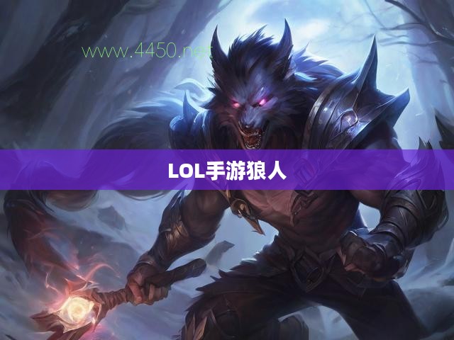 LOL手游，狼人无畏冲锋，野性之力的挑战