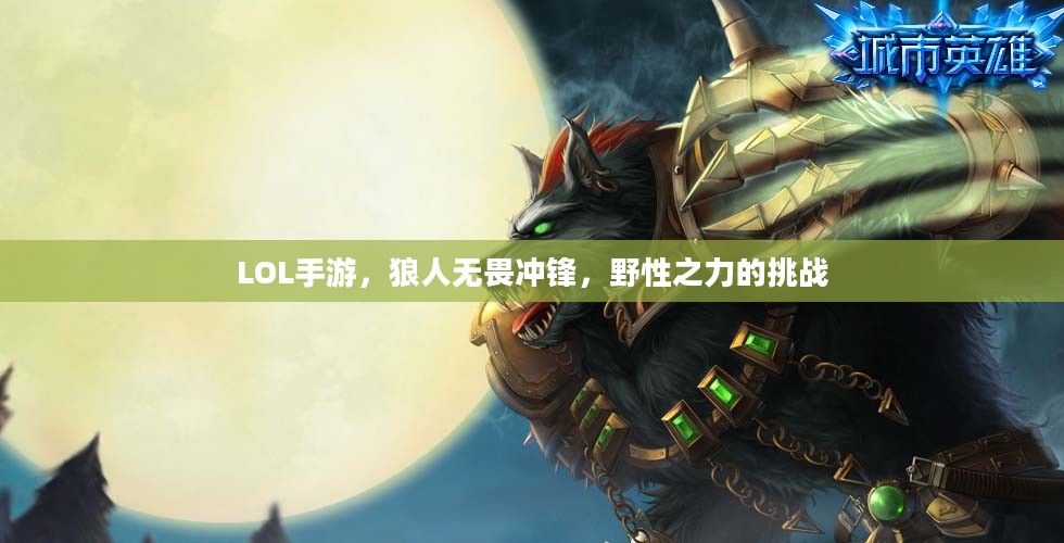 LOL手游,狼人无畏冲锋,野性之力的挑战 LOL手游,狼人无畏冲锋,野性之力的挑战