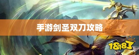 手游剑圣双刀攻略,玩转剑圣技能的精髓 手游剑圣双刀攻略,玩转剑圣技能的精髓