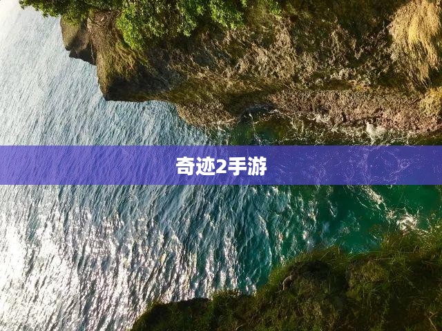 奇迹2手游探索之旅,风景游玩指南 奇迹2手游探索之旅,风景游玩指南