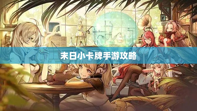 末日小卡牌手游攻略，策略与激情的完美结合游戏指南