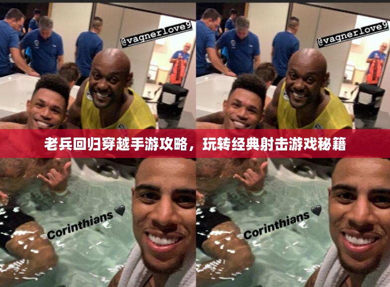老兵回归穿越手游攻略，玩转经典射击游戏秘籍