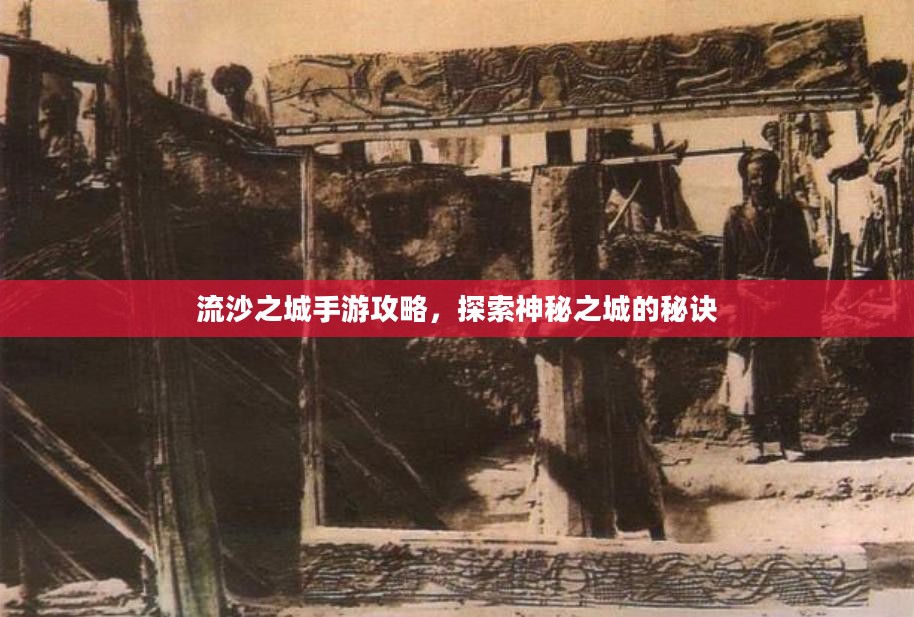 流沙之城手游攻略，探索神秘之城的秘诀