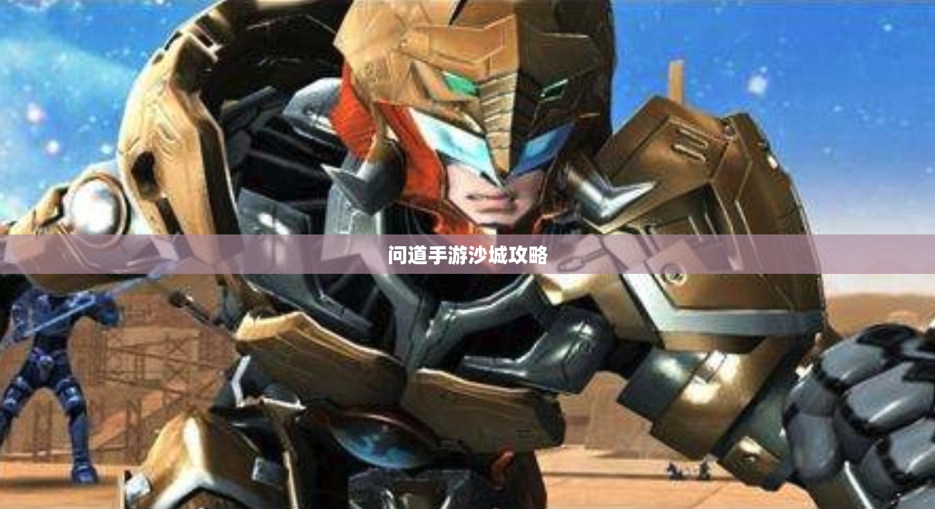 问道手游沙城攻略，玩转沙城的秘密与技巧全解析