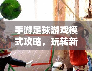 手游足球游戏模式攻略,玩转新体验,成为足球游戏高手! 手游足球游戏模式攻略,玩转新体验,成为足球游戏高手!