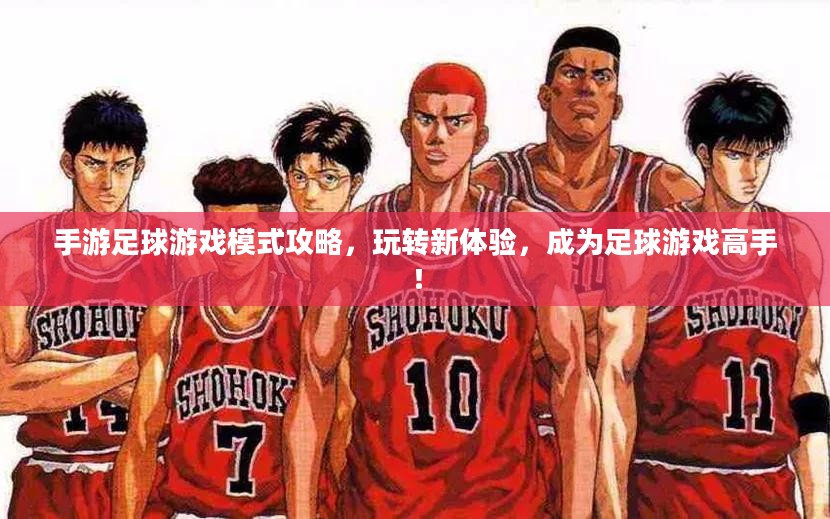 手游足球游戏模式攻略，玩转新体验，成为足球游戏高手！