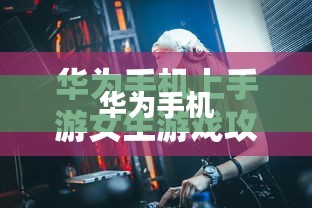 华为手机上手游女生玩转游戏攻略