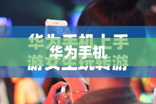华为手机上手游女生玩转游戏攻略 华为手机上手游女生玩转游戏攻略