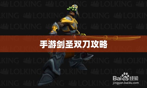 手游剑圣双刀攻略,玩转剑圣技能的精髓 手游剑圣双刀攻略,玩转剑圣技能的精髓