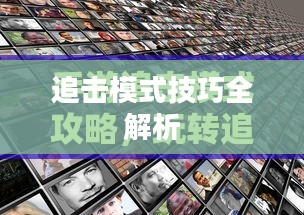 手游追击模式攻略,玩转追击模式技巧全解析 手游追击模式攻略,玩转追击模式技巧全解析