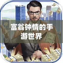 富翁钟情的手游世界,探索引人入胜的好玩游戏 富翁钟情的手游世界,探索引人入胜的好玩游戏