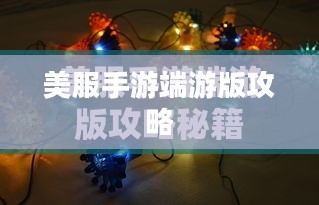 美服手游端游版攻略大全，玩转游戏，深度体验与攻略分享